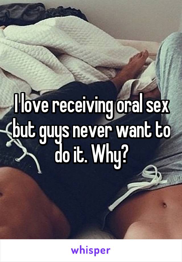 I love receiving oral sex but guys never want to do it. Why?