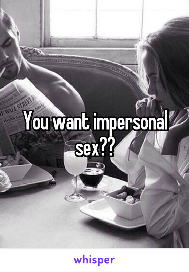You want impersonal sex??