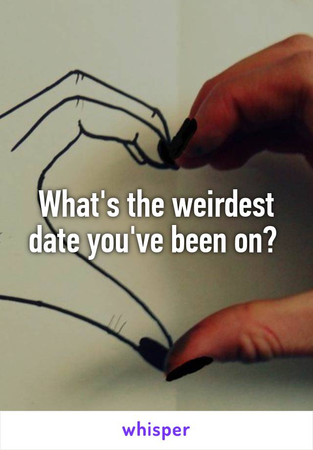 What's the weirdest date you've been on? 