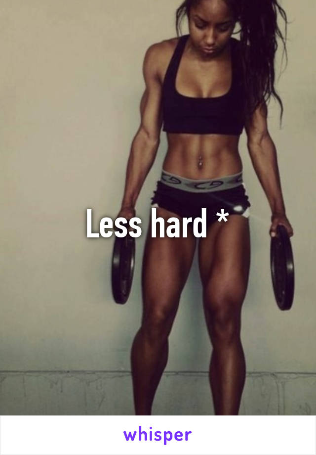 Less hard *