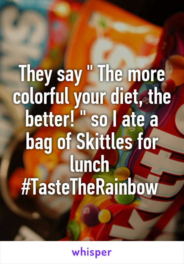 They say " The more colorful your diet, the better! " so I ate a bag of Skittles for lunch 
#TasteTheRainbow 