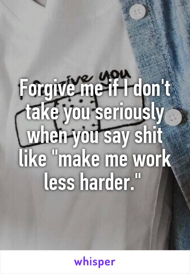 Forgive me if I don't take you seriously when you say shit like "make me work less harder." 