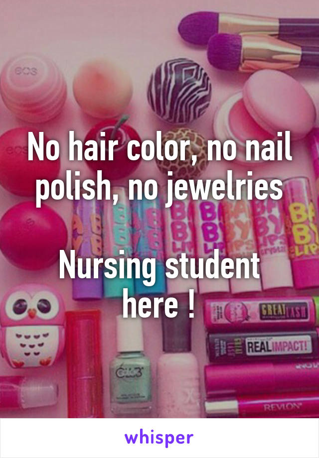 No hair color, no nail polish, no jewelries

Nursing student here !