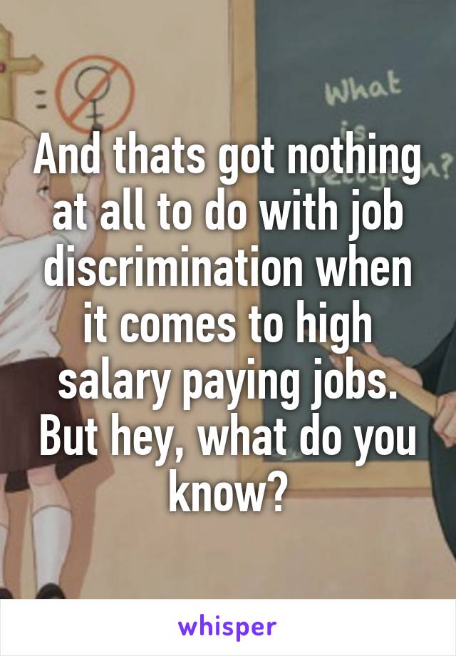 And thats got nothing at all to do with job discrimination when it comes to high salary paying jobs. But hey, what do you know?