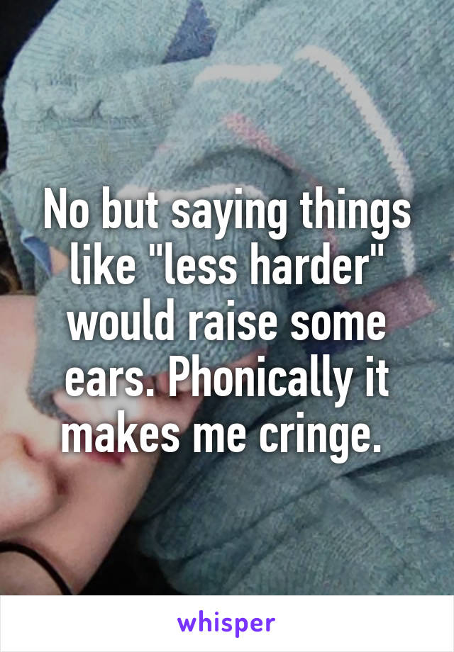 No but saying things like "less harder" would raise some ears. Phonically it makes me cringe. 