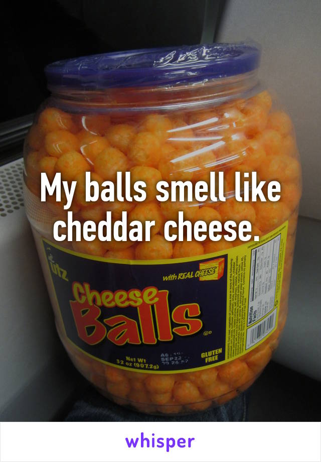 My balls smell like cheddar cheese. 
