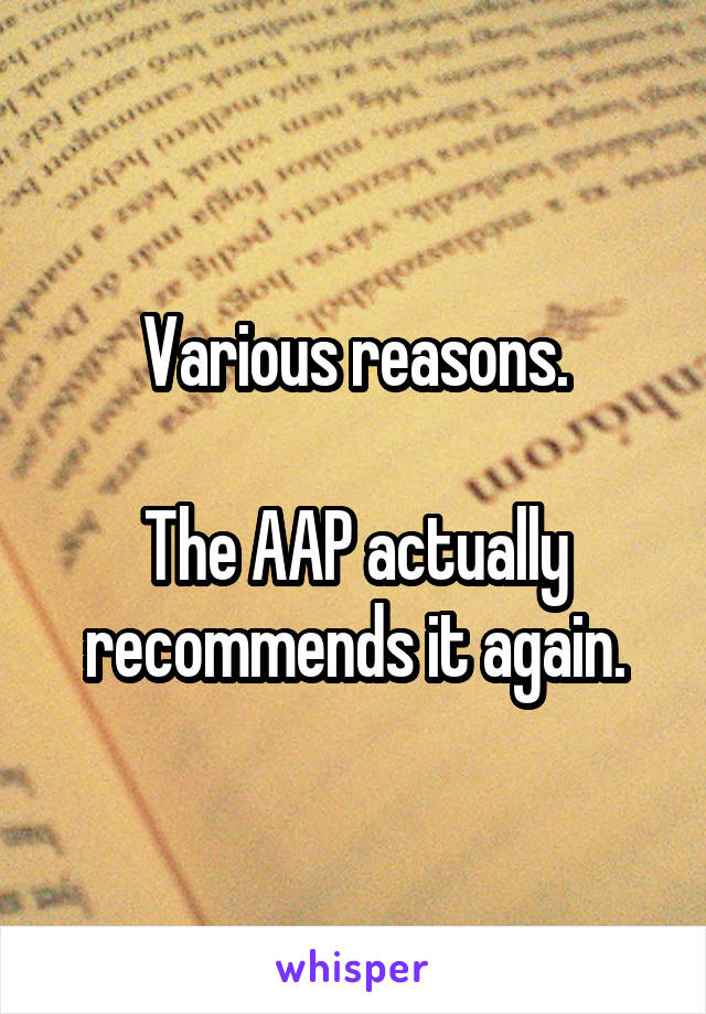 Various reasons.

The AAP actually recommends it again.