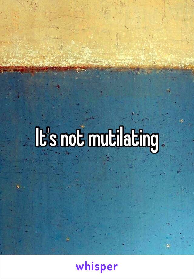 It's not mutilating 