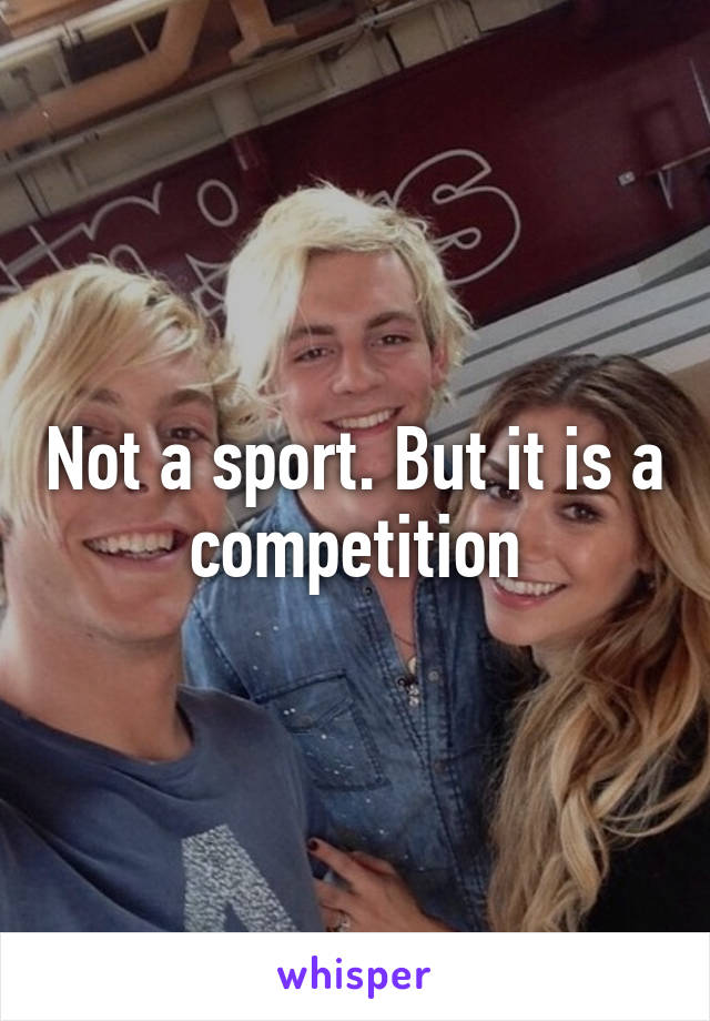 Not a sport. But it is a competition