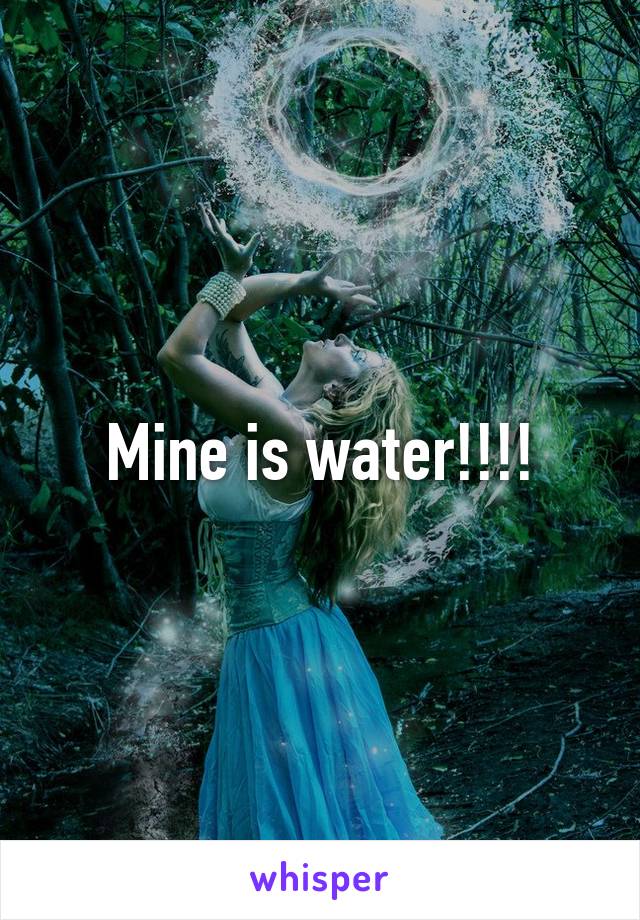 Mine is water!!!!