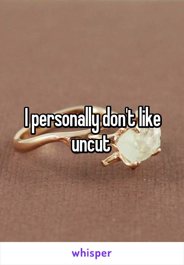 I personally don't like uncut 