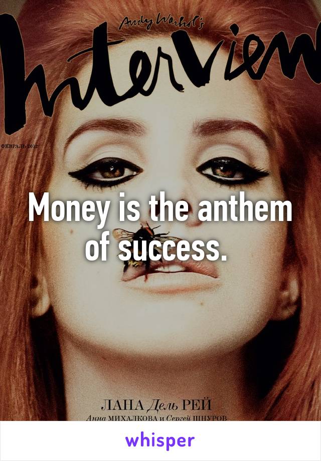 Money is the anthem of success. 