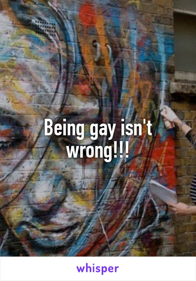 Being gay isn't wrong!!!