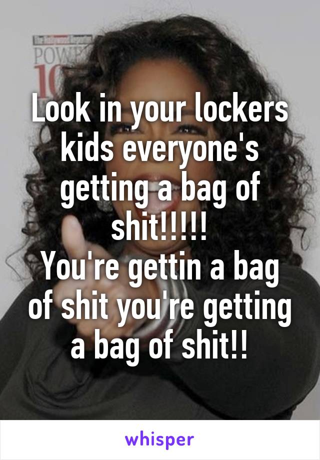 Look in your lockers kids everyone's getting a bag of shit!!!!!
You're gettin a bag of shit you're getting a bag of shit!!