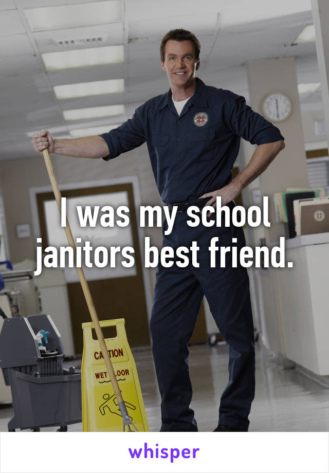 I was my school janitors best friend.