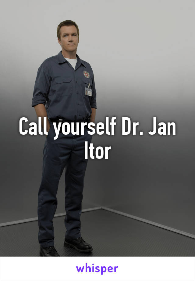 Call yourself Dr. Jan Itor