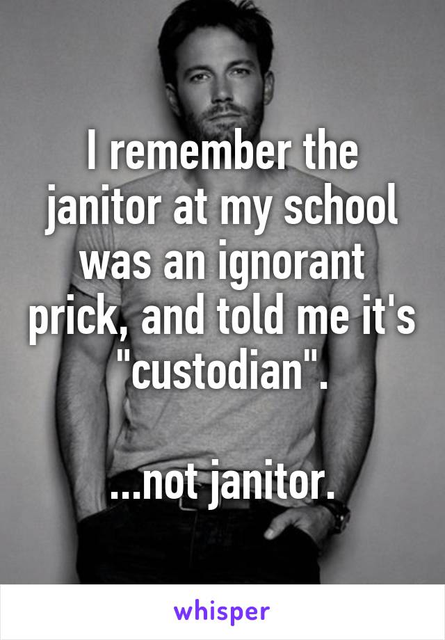 I remember the janitor at my school was an ignorant prick, and told me it's "custodian".

...not janitor.