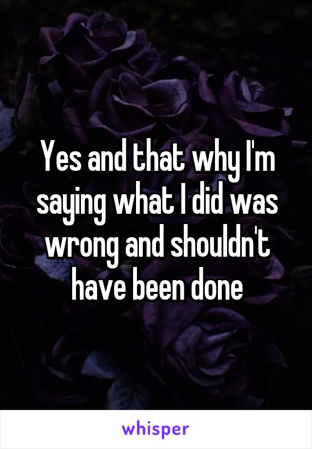 Yes and that why I'm saying what I did was wrong and shouldn't have been done