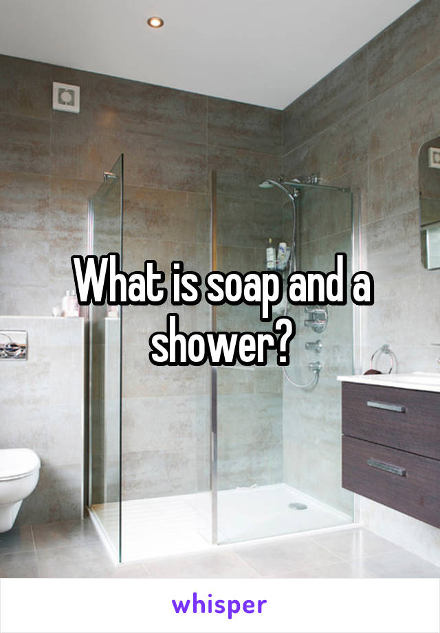 What is soap and a shower?