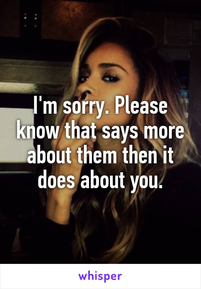 I'm sorry. Please know that says more about them then it does about you.