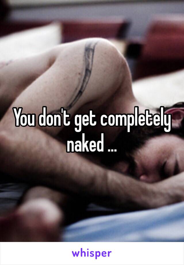 You don't get completely naked ...