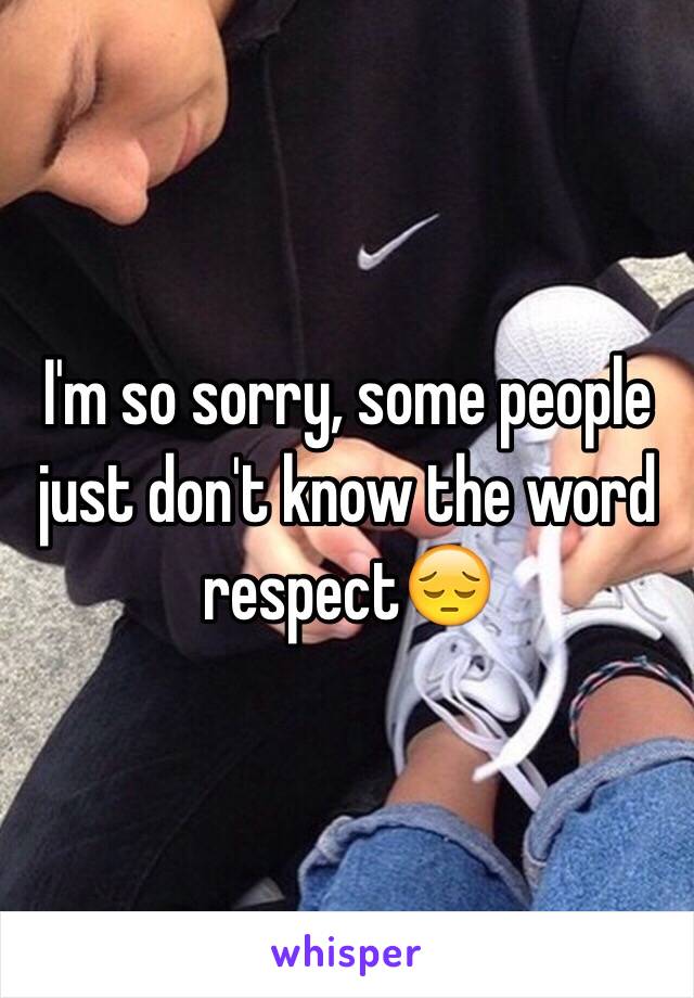 I'm so sorry, some people just don't know the word respect😔