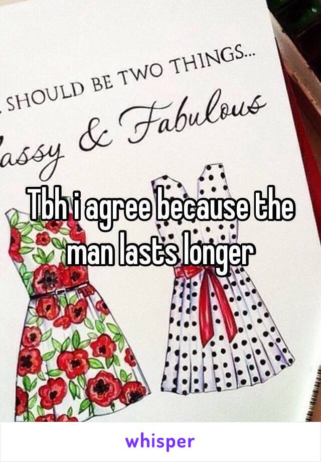 Tbh i agree because the man lasts longer 