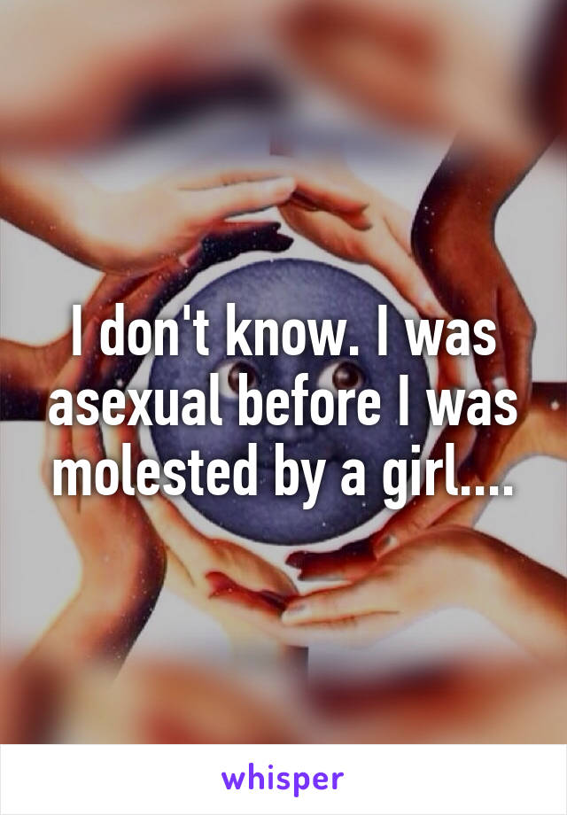 I don't know. I was asexual before I was molested by a girl....