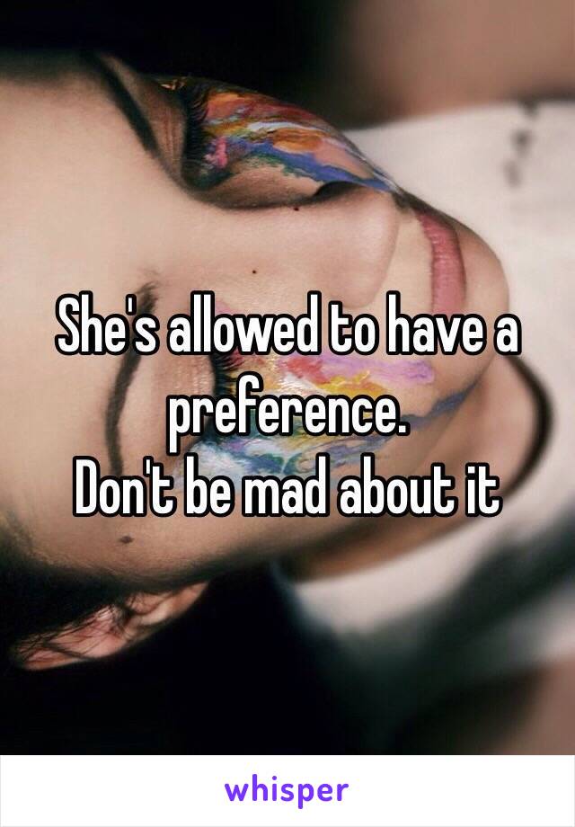 She's allowed to have a preference. 
Don't be mad about it