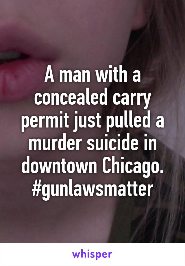 A man with a concealed carry permit just pulled a murder suicide in downtown Chicago. #gunlawsmatter