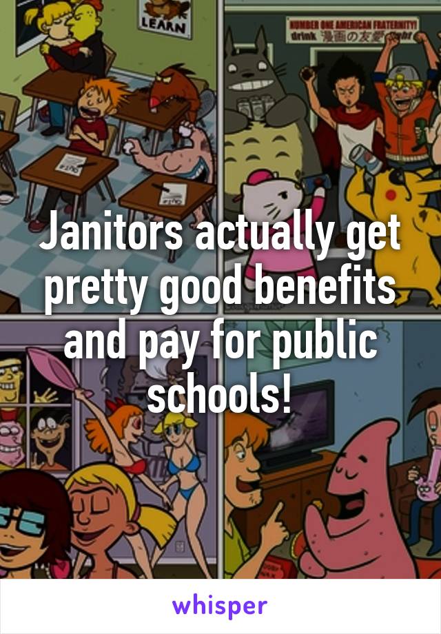 Janitors actually get pretty good benefits and pay for public schools!