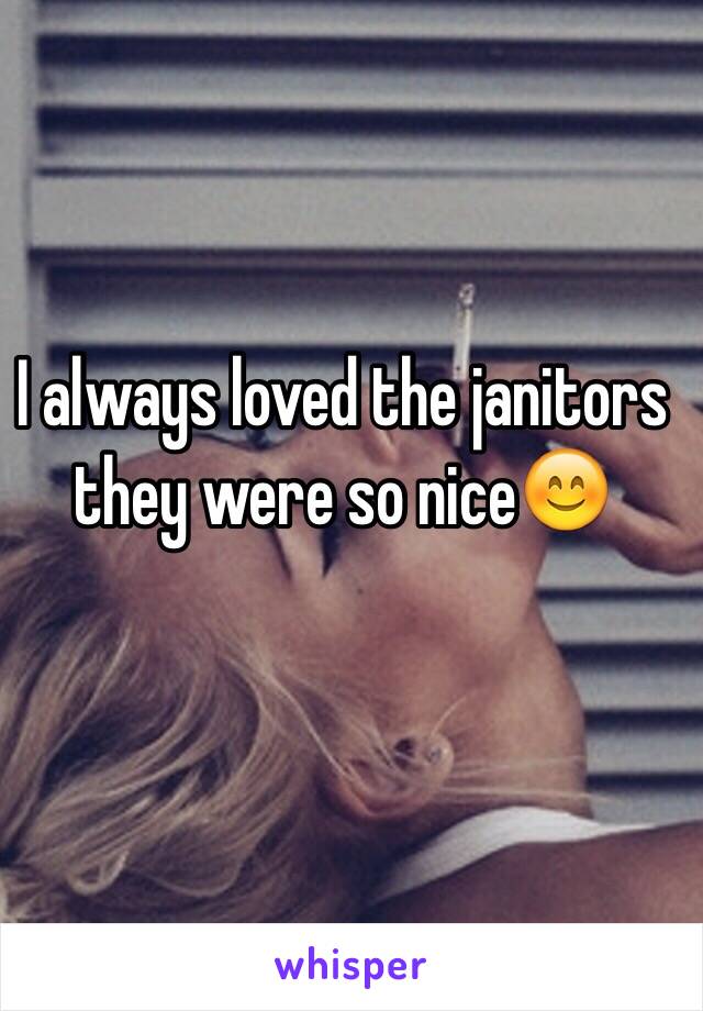 I always loved the janitors they were so nice😊