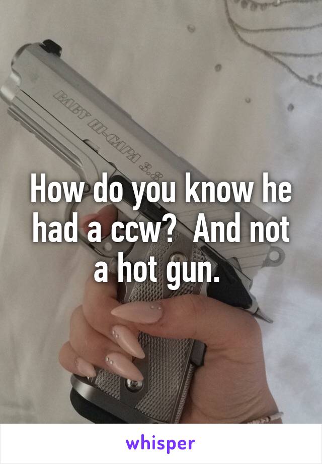 How do you know he had a ccw?  And not a hot gun. 