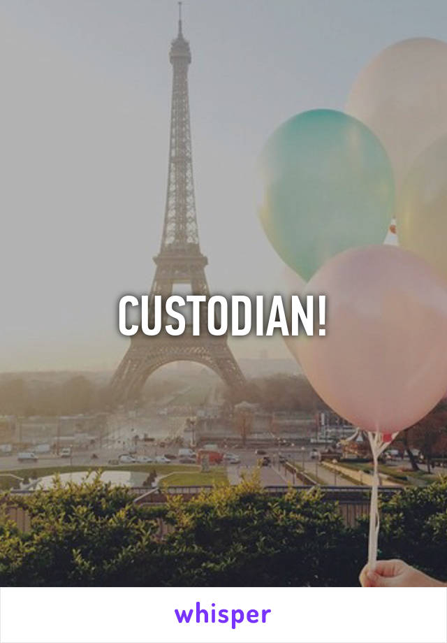 CUSTODIAN!