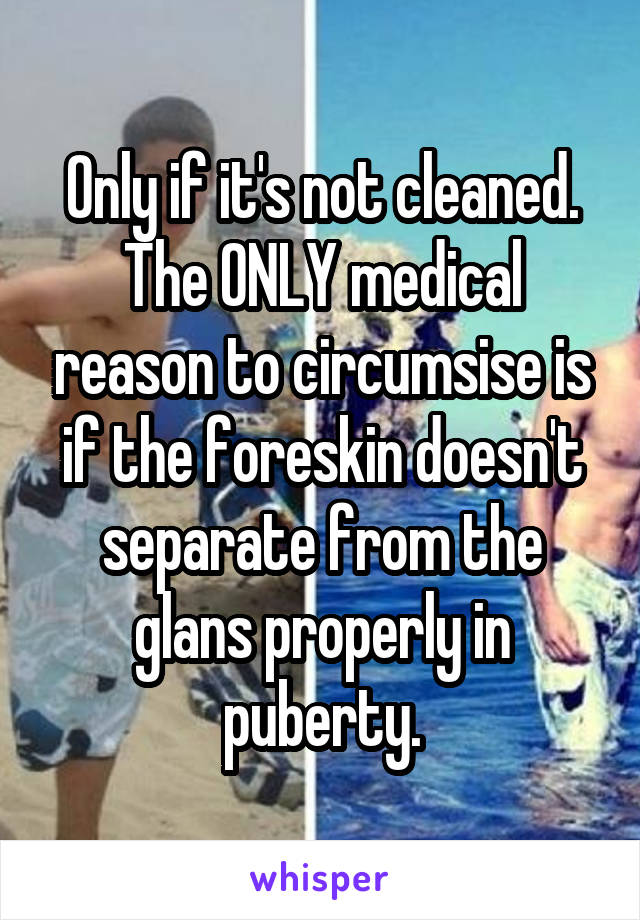 Only if it's not cleaned. The ONLY medical reason to circumsise is if the foreskin doesn't separate from the glans properly in puberty.