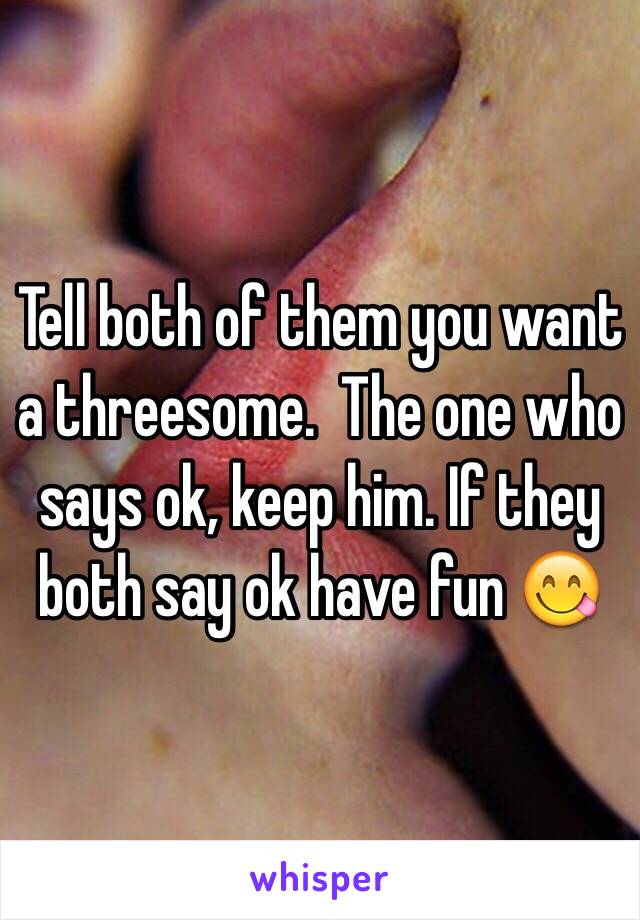 Tell both of them you want a threesome.  The one who says ok, keep him. If they both say ok have fun 😋