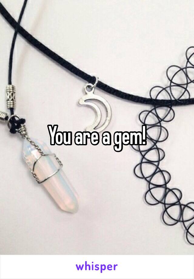 You are a gem!