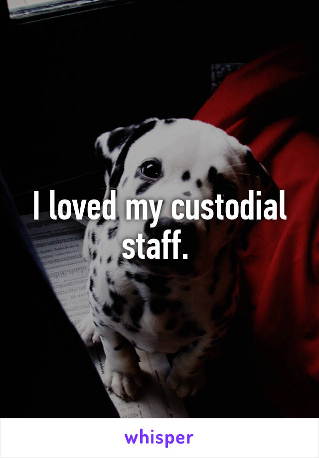 I loved my custodial staff. 