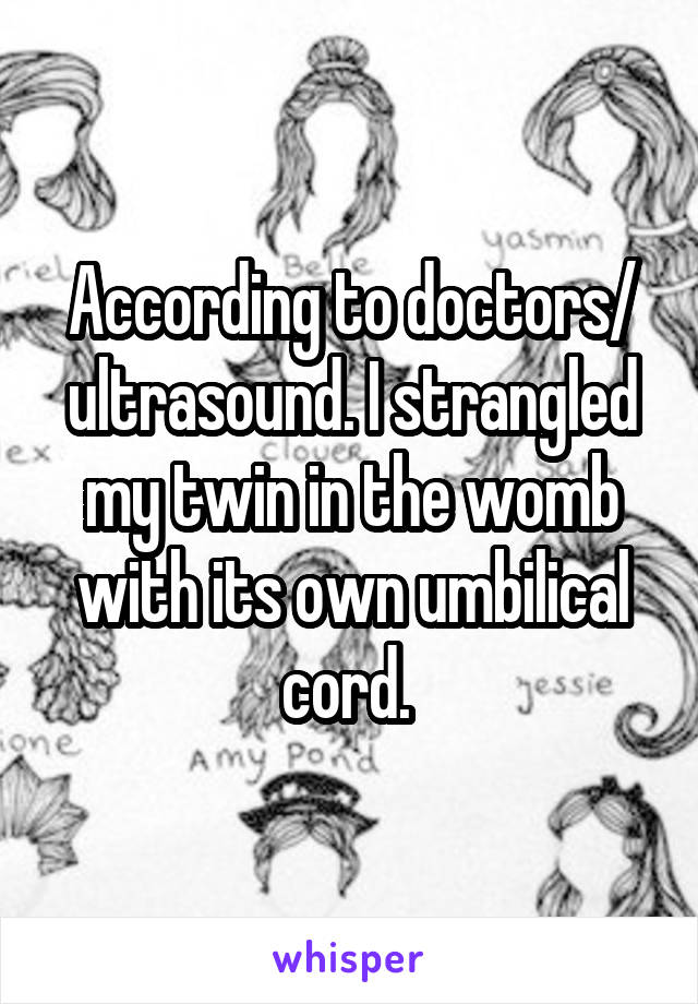 According to doctors/ ultrasound. I strangled my twin in the womb with its own umbilical cord. 