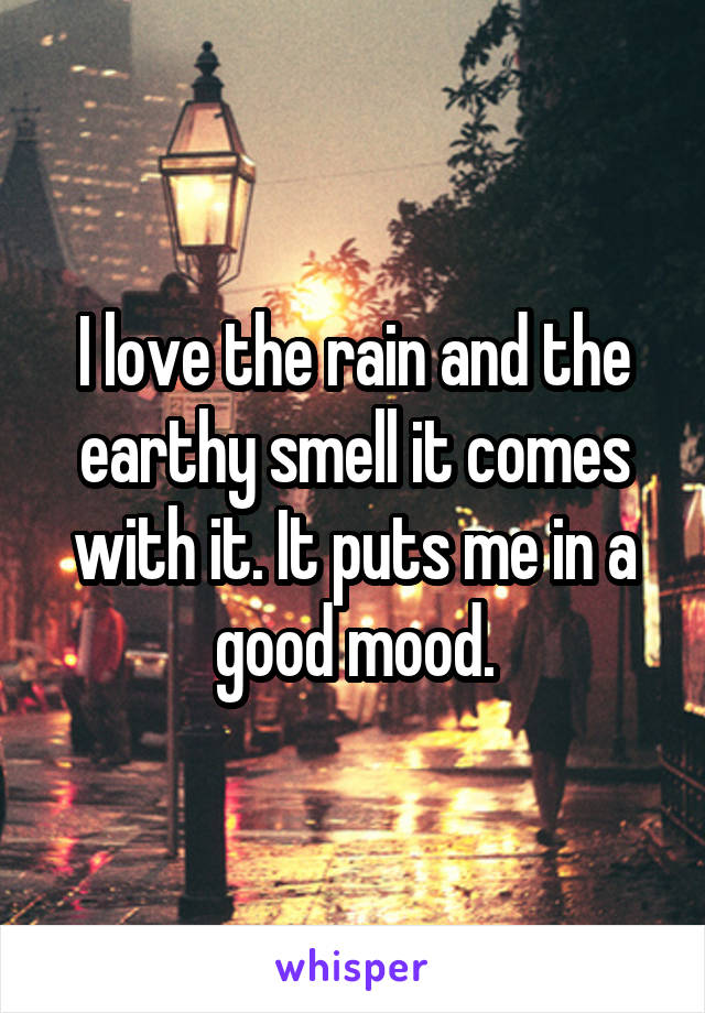 I love the rain and the earthy smell it comes with it. It puts me in a good mood.