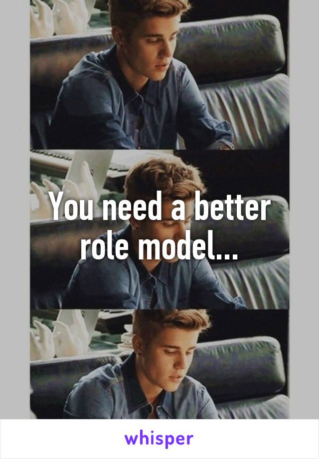 You need a better role model...