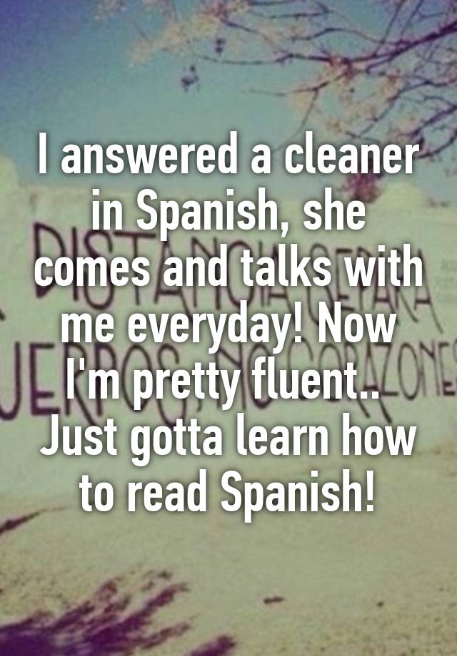 i-answered-a-cleaner-in-spanish-she-comes-and-talks-with-me-everyday