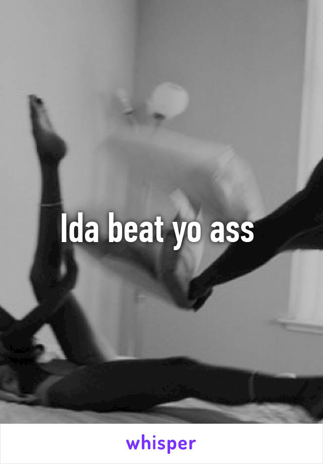 Ida beat yo ass 