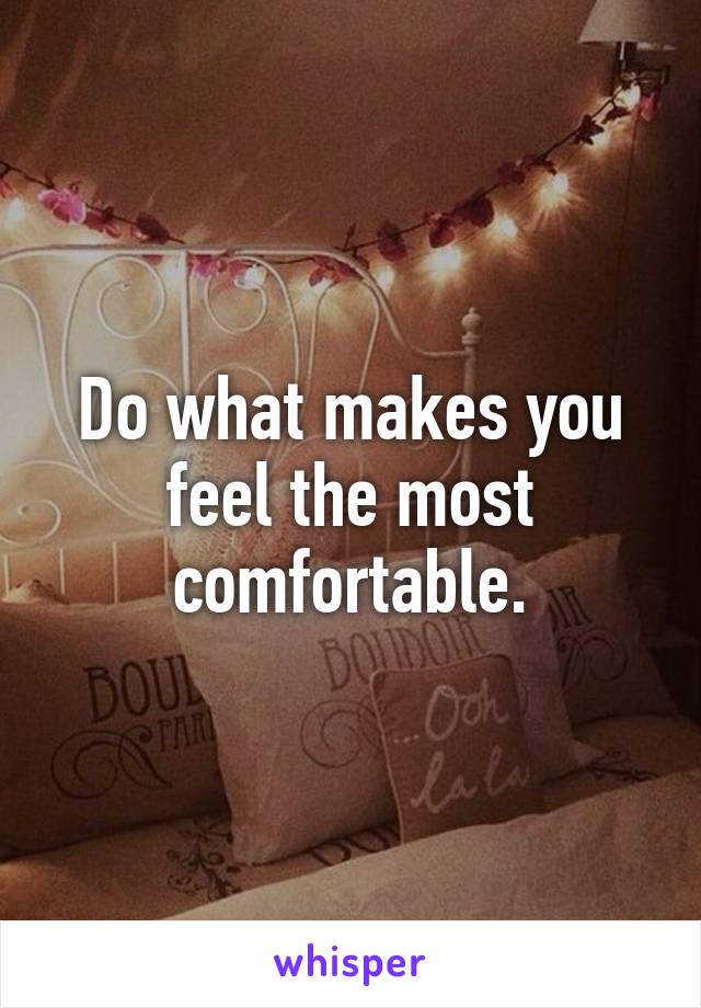 Do what makes you feel the most comfortable.