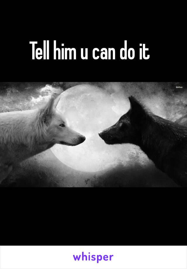 Tell him u can do it