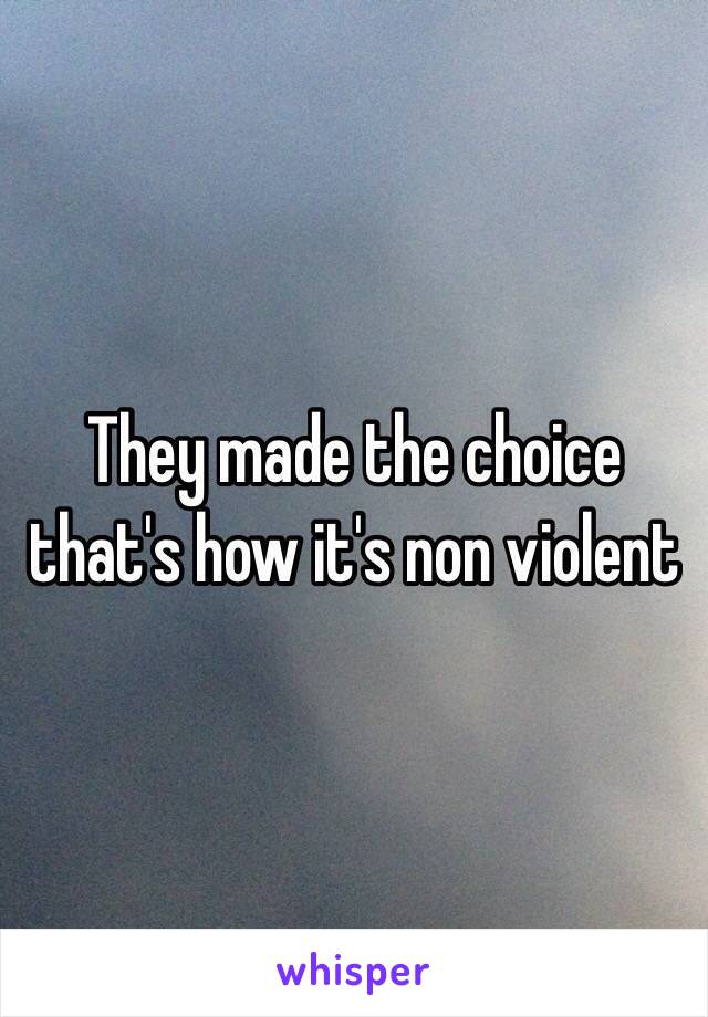 They made the choice that's how it's non violent 