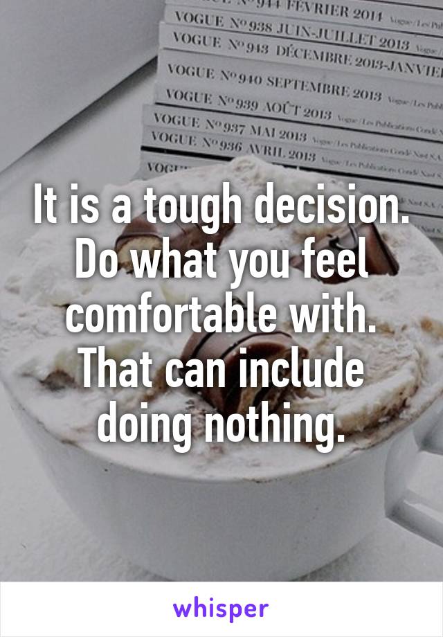 It is a tough decision. Do what you feel comfortable with. That can include doing nothing.