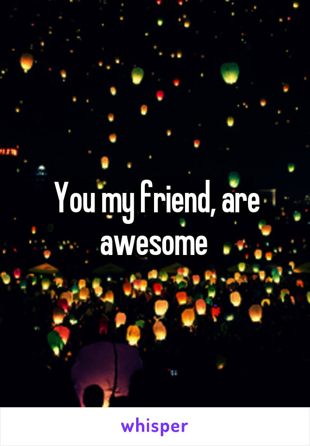 You my friend, are awesome 