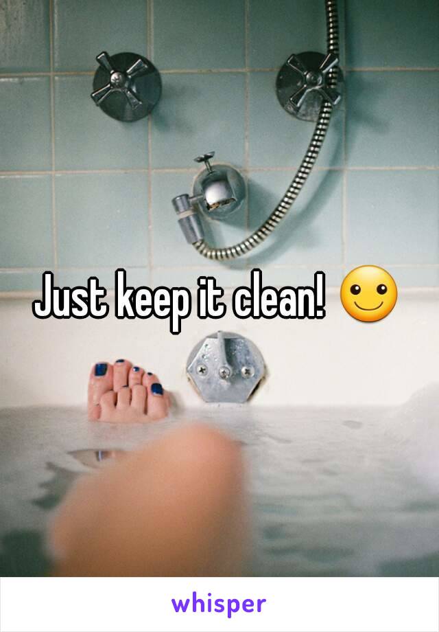 Just keep it clean! ☺