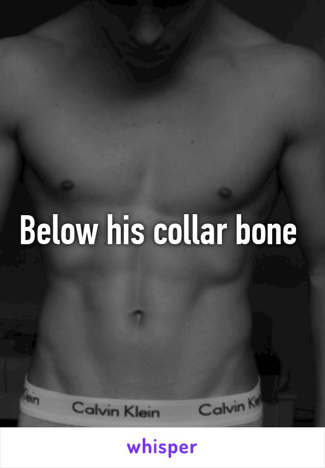 Below his collar bone 